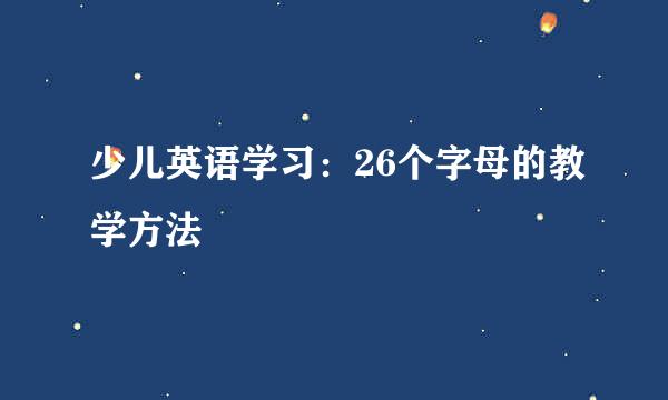 少儿英语学习：26个字母的教学方法