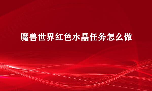 魔兽世界红色水晶任务怎么做