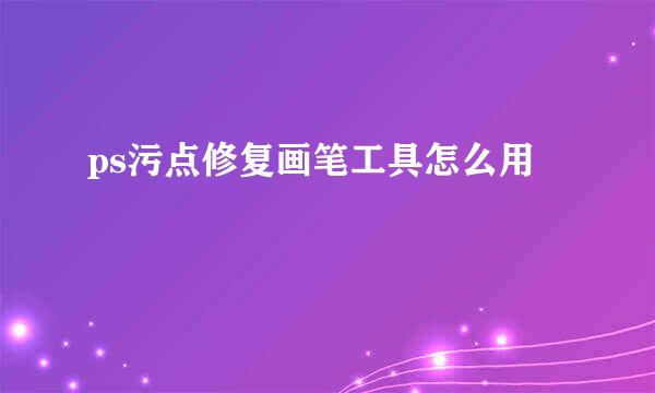 ps污点修复画笔工具怎么用