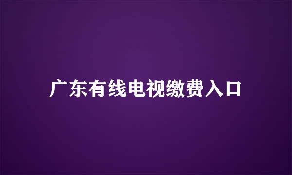 广东有线电视缴费入口