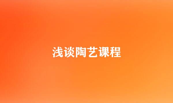 浅谈陶艺课程