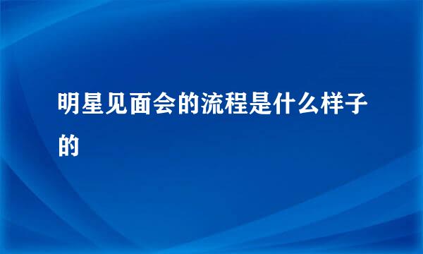 明星见面会的流程是什么样子的