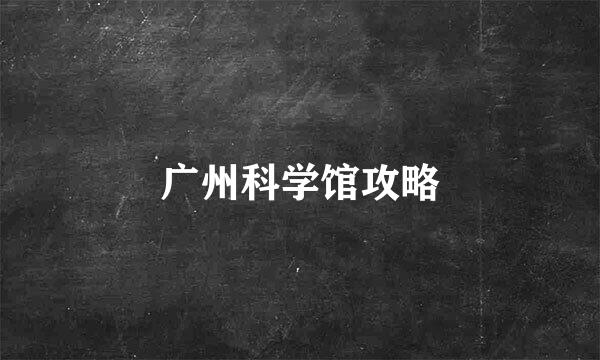 广州科学馆攻略