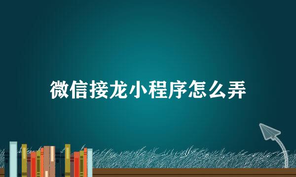 微信接龙小程序怎么弄