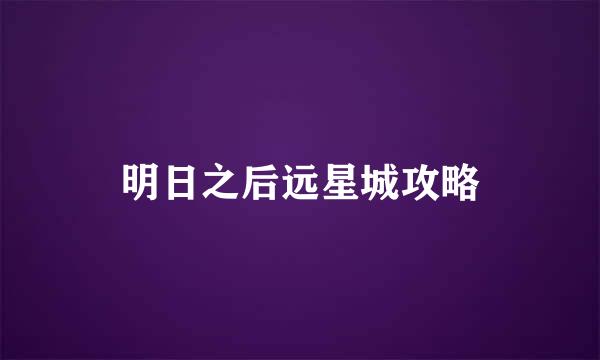 明日之后远星城攻略