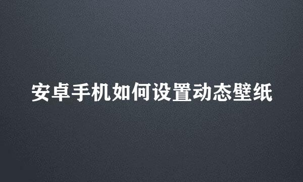 安卓手机如何设置动态壁纸