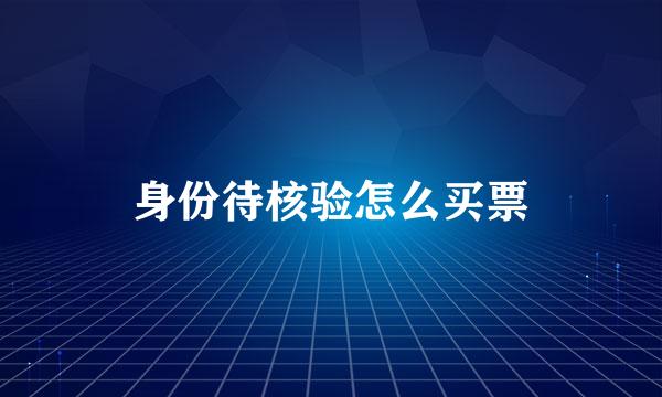 身份待核验怎么买票