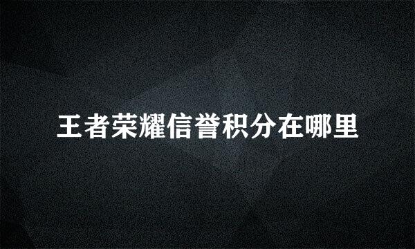 王者荣耀信誉积分在哪里