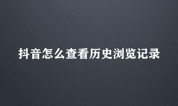 抖音怎么查看历史浏览记录