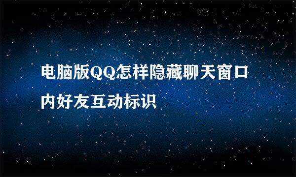 电脑版QQ怎样隐藏聊天窗口内好友互动标识