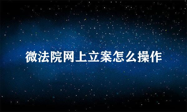 微法院网上立案怎么操作
