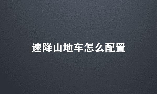 速降山地车怎么配置