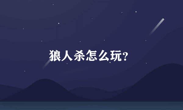 狼人杀怎么玩？