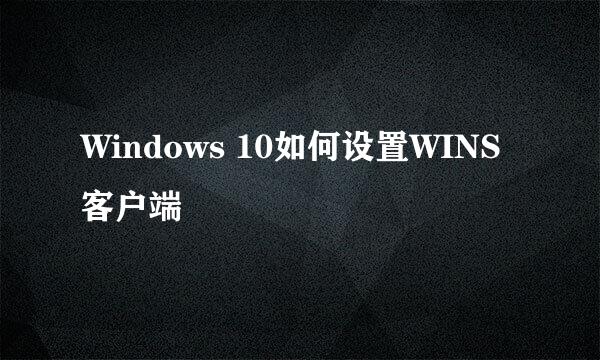 Windows 10如何设置WINS客户端