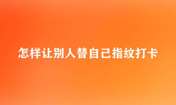 怎样让别人替自己指纹打卡