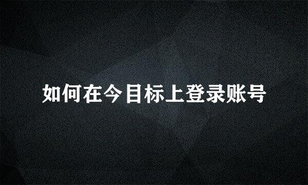 如何在今目标上登录账号