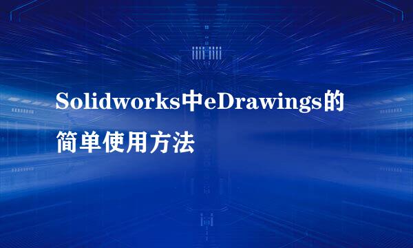 Solidworks中eDrawings的简单使用方法