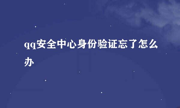 qq安全中心身份验证忘了怎么办