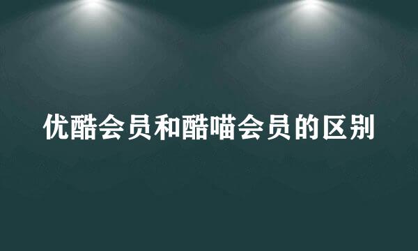 优酷会员和酷喵会员的区别