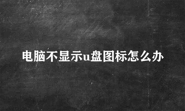 电脑不显示u盘图标怎么办