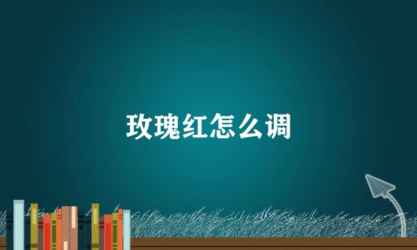 玫瑰红怎么调