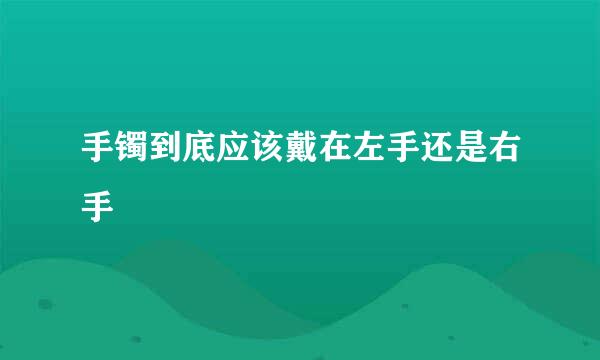 手镯到底应该戴在左手还是右手