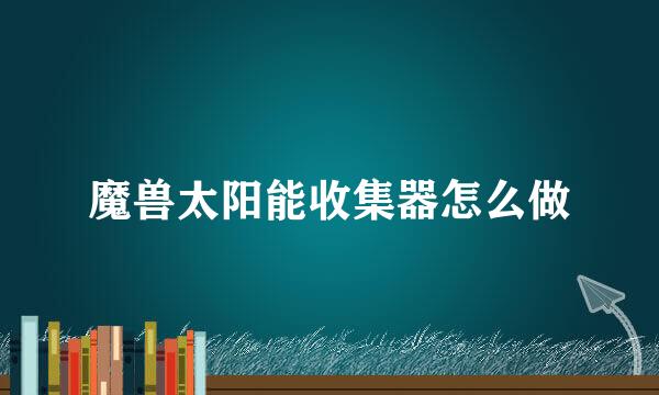 魔兽太阳能收集器怎么做