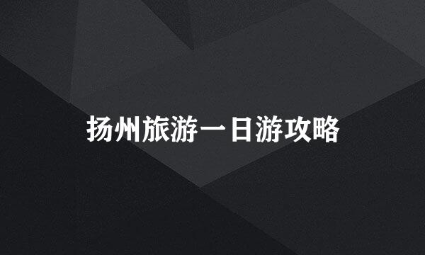 扬州旅游一日游攻略