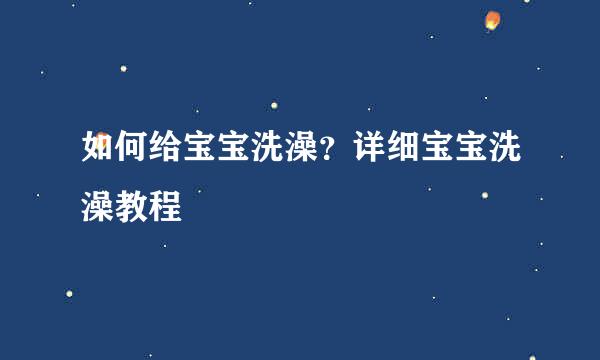 如何给宝宝洗澡？详细宝宝洗澡教程