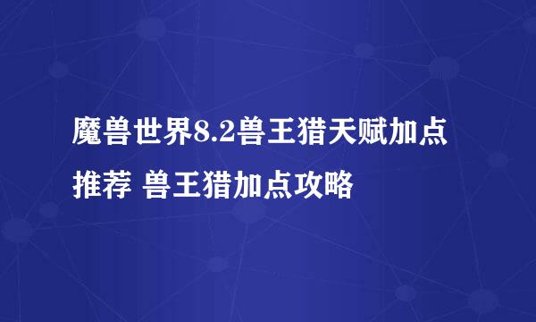 魔兽世界8.2兽王猎天赋加点推荐 兽王猎加点攻略