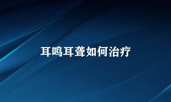 耳鸣耳聋如何治疗