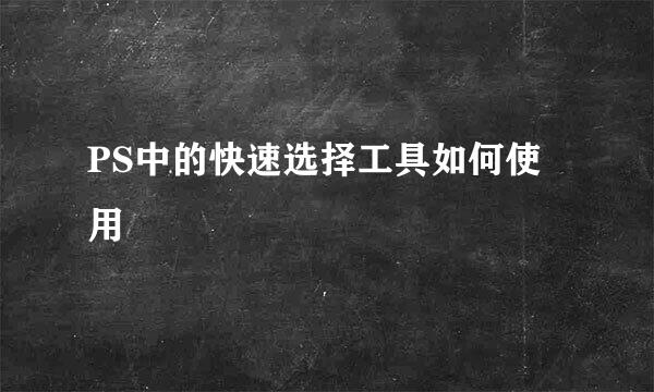 PS中的快速选择工具如何使用