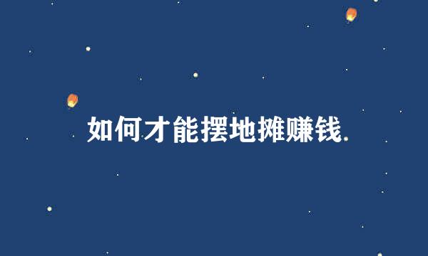 如何才能摆地摊赚钱
