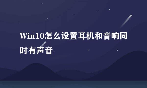 Win10怎么设置耳机和音响同时有声音