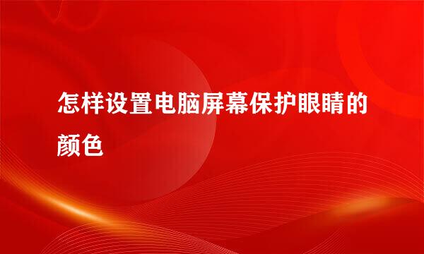 怎样设置电脑屏幕保护眼睛的颜色