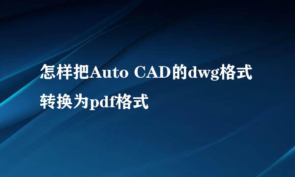 怎样把Auto CAD的dwg格式转换为pdf格式