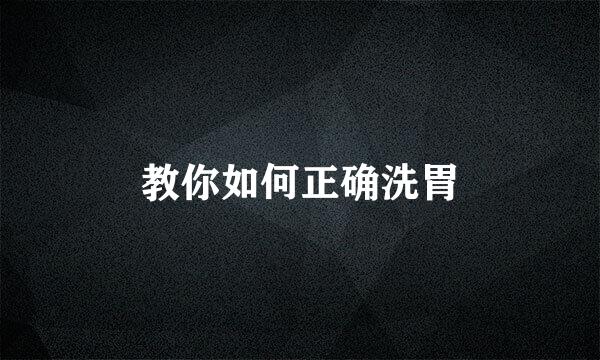 教你如何正确洗胃