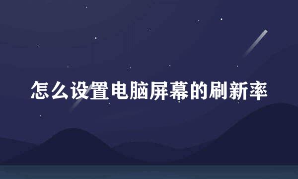 怎么设置电脑屏幕的刷新率