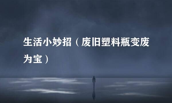 生活小妙招（废旧塑料瓶变废为宝）