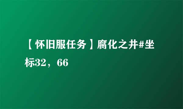 【怀旧服任务】腐化之井#坐标32，66