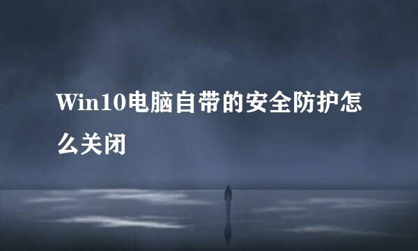 Win10电脑自带的安全防护怎么关闭