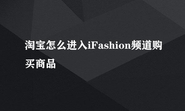 淘宝怎么进入iFashion频道购买商品