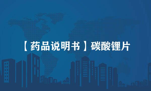【药品说明书】碳酸锂片