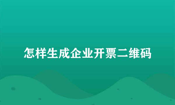 怎样生成企业开票二维码