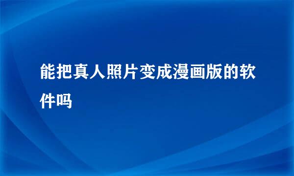 能把真人照片变成漫画版的软件吗