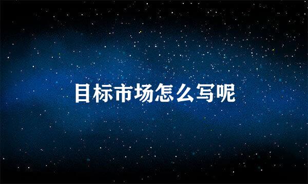 目标市场怎么写呢