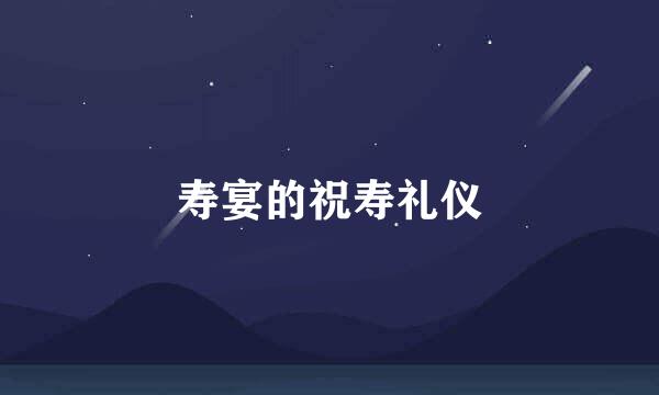 寿宴的祝寿礼仪