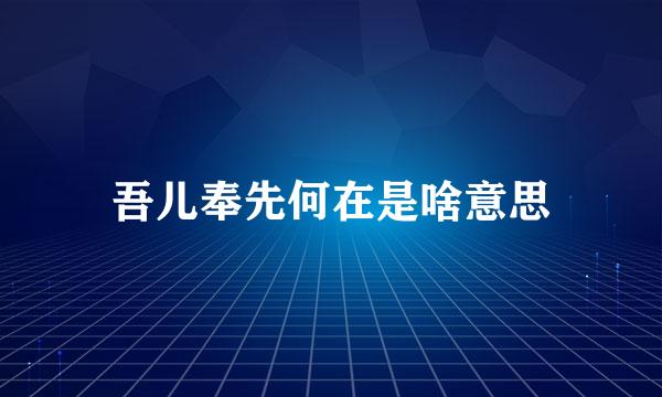 吾儿奉先何在是啥意思