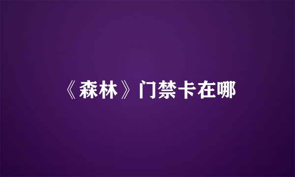 《森林》门禁卡在哪