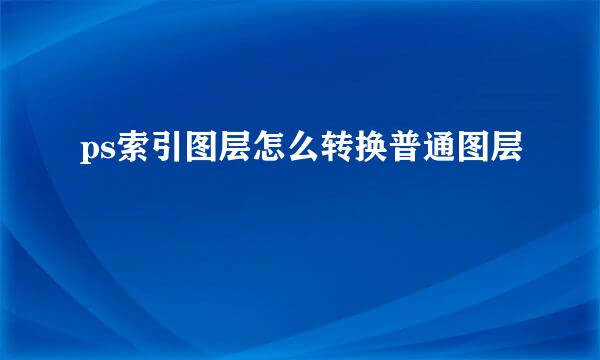 ps索引图层怎么转换普通图层